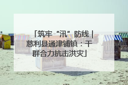 筑牢“汛”防线｜慈利县通津铺镇：干群合力抗击洪灾