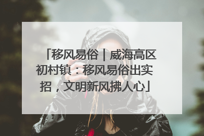 移风易俗｜威海高区初村镇：移风易俗出实招，文明新风拂人心