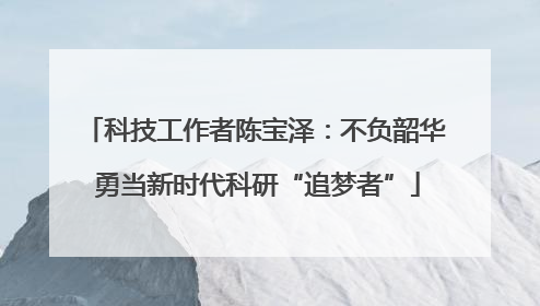 科技工作者陈宝泽：不负韶华 勇当新时代科研“追梦者”