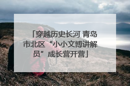 穿越历史长河 青岛市北区“小小文博讲解员”成长营开营