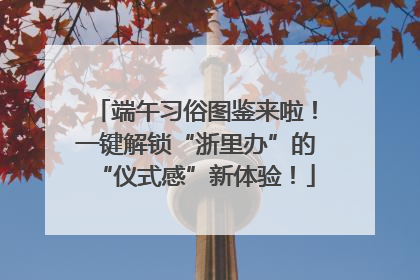 端午习俗图鉴来啦！一键解锁“浙里办”的“仪式感”新体验！