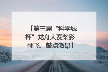 第三届“科学城杯”龙舟大赛桨影翻飞、鼓点激昂