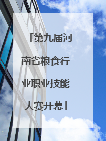 第九届河南省粮食行业职业技能大赛开幕