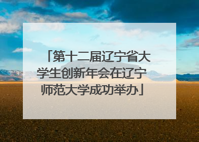第十二届辽宁省大学生创新年会在辽宁师范大学成功举办