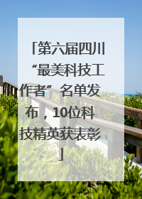 第六届四川“最美科技工作者”名单发布，10位科技精英获表彰