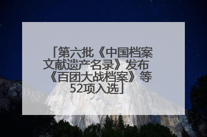 第六批《中国档案文献遗产名录》发布《百团大战档案》等52项入选