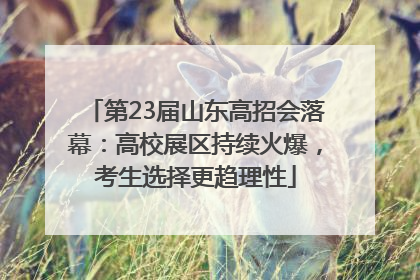 第23届山东高招会落幕：高校展区持续火爆，考生选择更趋理性