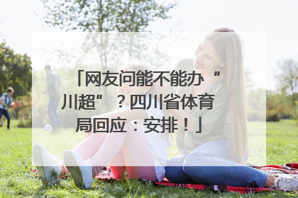 网友问能不能办“川超”？四川省体育局回应：安排！