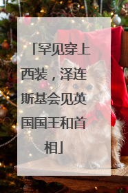 罕见穿上西装，泽连斯基会见英国国王和首相