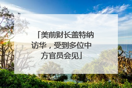 美前财长盖特纳访华，受到多位中方官员会见