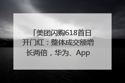 美团闪购618首日开门红：整体成交额增长两倍，华为、Apple、沃尔玛等近800个品牌翻倍增长