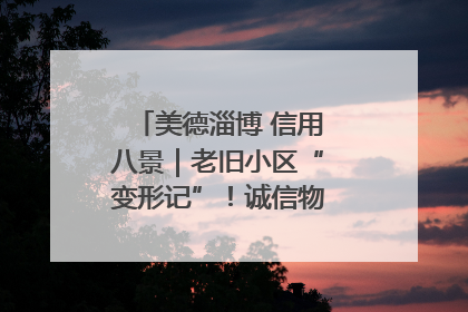 美德淄博 信用八景｜老旧小区“变形记”！诚信物业焐热居民心窝