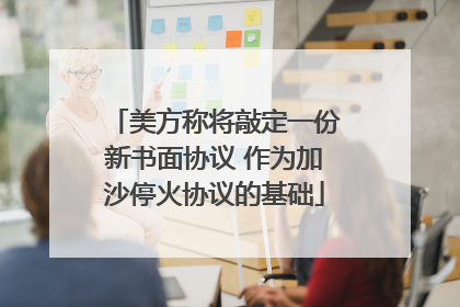美方称将敲定一份新书面协议 作为加沙停火协议的基础
