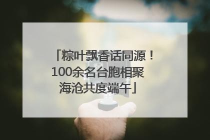 粽叶飘香话同源！100余名台胞相聚海沧共度端午