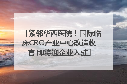 紧邻华西医院！国际临床CRO产业中心改造收官 即将迎企业入驻