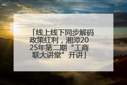 线上线下同步解码政策红利，湘潭2025年第二期“工商联大讲堂”开讲
