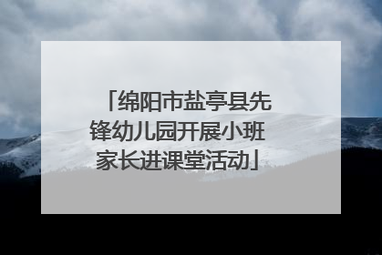 绵阳市盐亭县先锋幼儿园开展小班家长进课堂活动