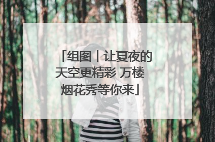 组图丨让夏夜的天空更精彩 万楼烟花秀等你来