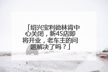 绍兴宝利德林肯中心关闭，新4S店即将开业，老车主的问题解决了吗？
