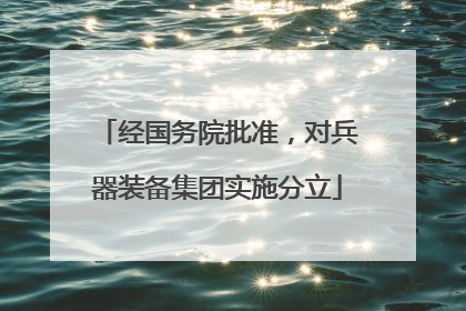 经国务院批准，对兵器装备集团实施分立