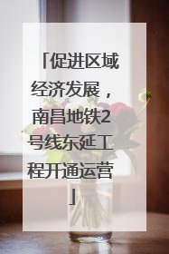 促进区域经济发展，南昌地铁2号线东延工程开通运营