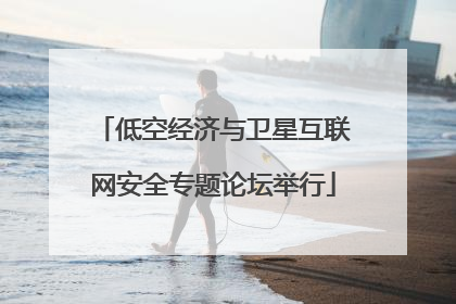 低空经济与卫星互联网安全专题论坛举行