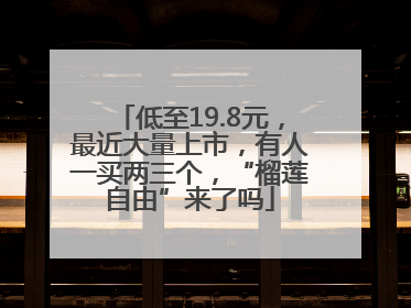 低至19.8元，最近大量上市，有人一买两三个，“榴莲自由”来了吗