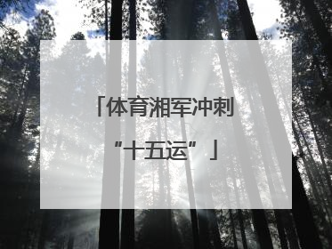体育湘军冲刺“十五运”