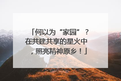 何以为“家园”？在共建共享的星火中，照亮精神原乡！