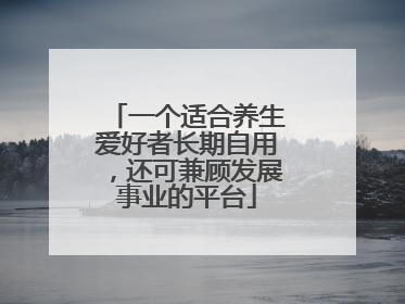 一个适合养生爱好者长期自用，还可兼顾发展事业的平台