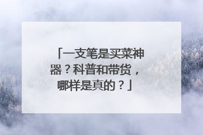 一支笔是买菜神器？科普和带货，哪样是真的？