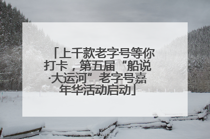 上千款老字号等你打卡，第五届“船说·大运河”老字号嘉年华活动启动