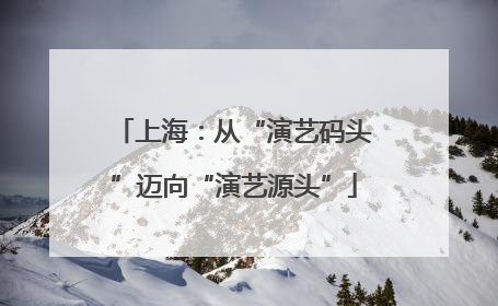 上海：从“演艺码头”迈向“演艺源头”