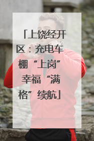 上饶经开区：充电车棚“上岗” 幸福“满格”续航