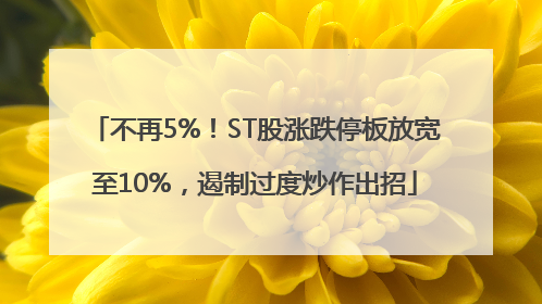 不再5%！ST股涨跌停板放宽至10%，遏制过度炒作出招