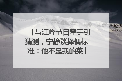 与汪峰节目牵手引猜测，宁静谈择偶标准：他不是我的菜