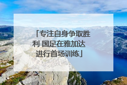 专注自身争取胜利 国足在雅加达进行首场训练