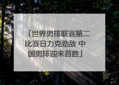 世界男排联赛第二比赛日力克劲敌 中国男排迎来首胜