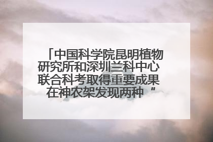 中国科学院昆明植物研究所和深圳兰科中心联合科考取得重要成果 在神农架发现两种“国保”级兰花
