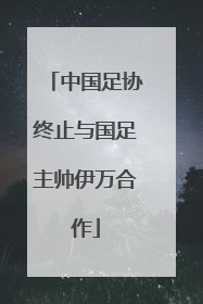 中国足协终止与国足主帅伊万合作
