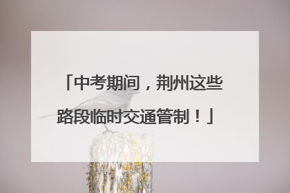 中考期间，荆州这些路段临时交通管制！