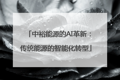 中裕能源的AI革新：传统能源的智能化转型
