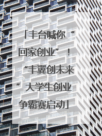 丰台喊你“回家创业”！“丰翼创未来”大学生创业争霸赛启动