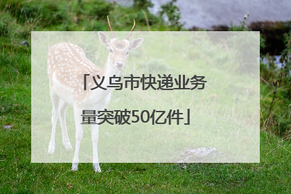 义乌市快递业务量突破50亿件