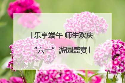乐享端午 师生欢庆“六一”游园盛宴
