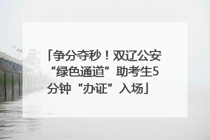争分夺秒！双辽公安“绿色通道”助考生5分钟“办证”入场