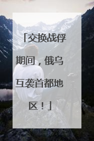 交换战俘期间，俄乌互袭首都地区！