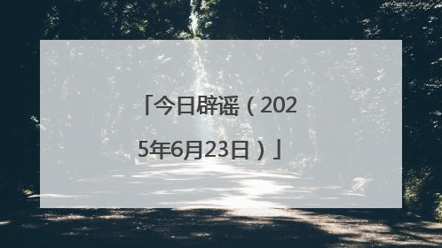 今日辟谣（2025年6月23日）