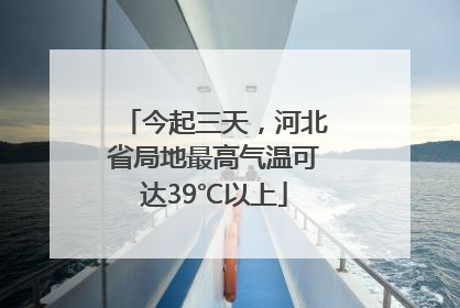 今起三天，河北省局地最高气温可达39℃以上
