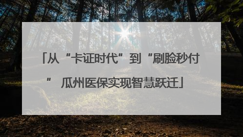 从“卡证时代”到“刷脸秒付” 瓜州医保实现智慧跃迁